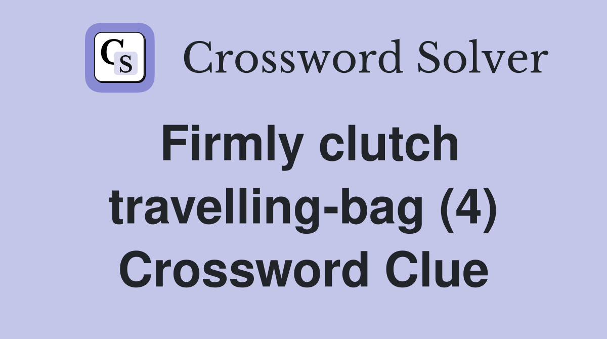 Firmly clutch travellingbag (4) Crossword Clue Answers Crossword